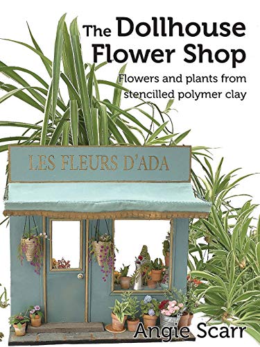 The Dollhouse Flower Shop: Flowers and plants from stencilled polymer clay von Frank Fisher